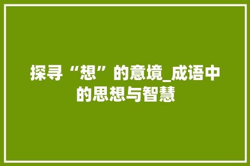 探寻“想”的意境_成语中的思想与智慧