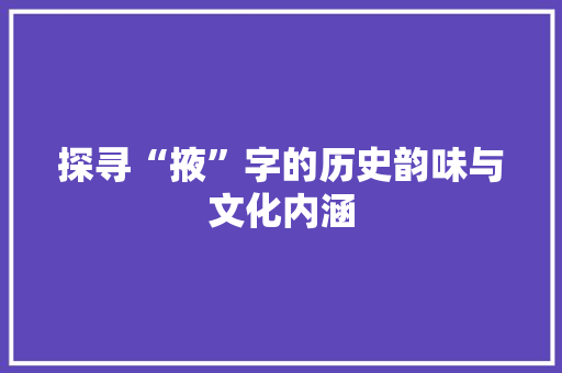 探寻“掖”字的历史韵味与文化内涵