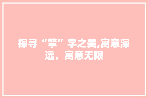 探寻“擎”字之美,寓意深远，寓意无限