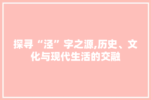 探寻“泾”字之源,历史、文化与现代生活的交融 诗词佳句