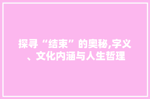 探寻“结束”的奥秘,字义、文化内涵与人生哲理 英语单词