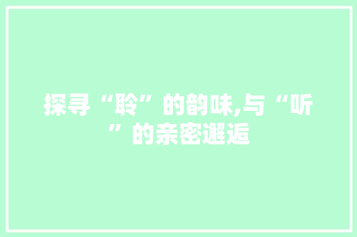 探寻“聆”的韵味,与“听”的亲密邂逅