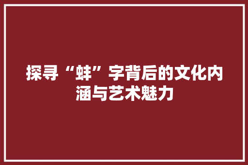 探寻“蚌”字背后的文化内涵与艺术魅力