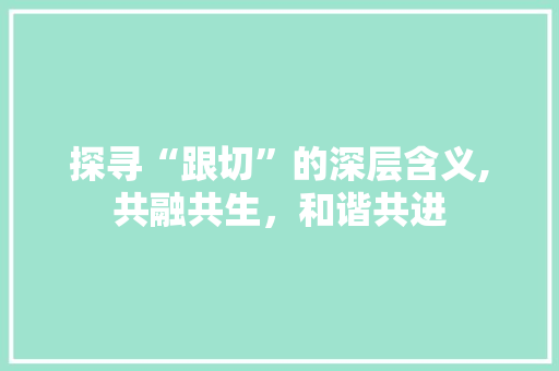 探寻“跟切”的深层含义,共融共生，和谐共进