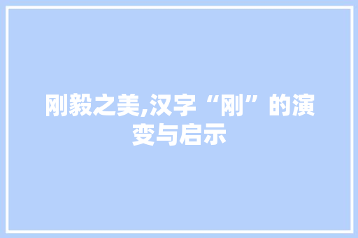 刚毅之美,汉字“刚”的演变与启示