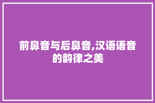前鼻音与后鼻音,汉语语音的韵律之美