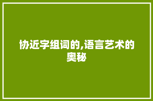 协近字组词的,语言艺术的奥秘