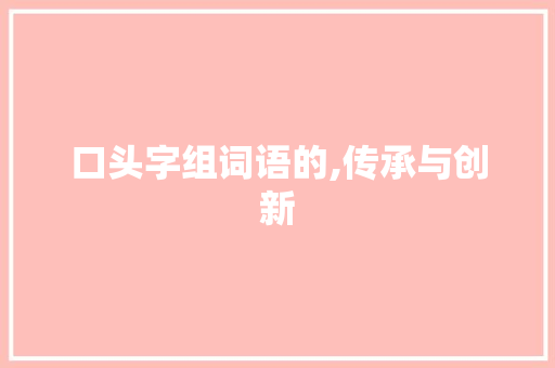 口头字组词语的,传承与创新 问答