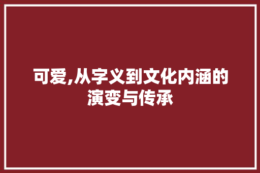 可爱,从字义到文化内涵的演变与传承