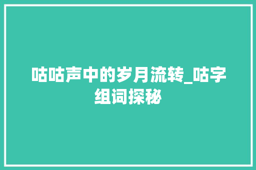 咕咕声中的岁月流转_咕字组词探秘