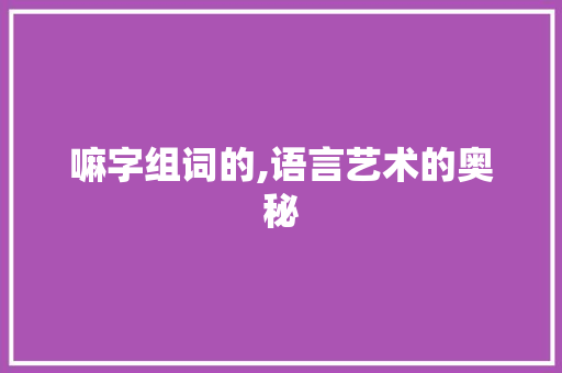 嘛字组词的,语言艺术的奥秘