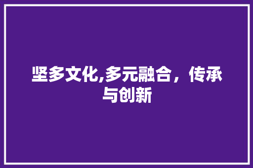坚多文化,多元融合，传承与创新