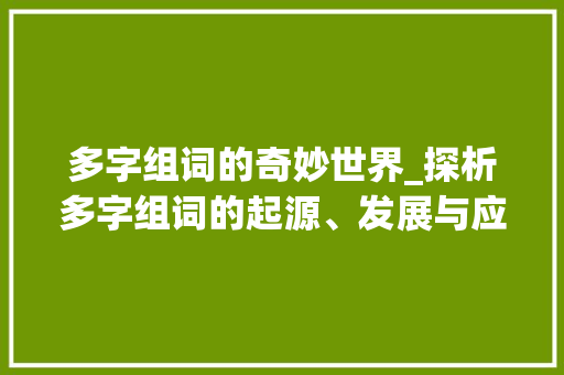 多字组词的奇妙世界_探析多字组词的起源、发展与应用