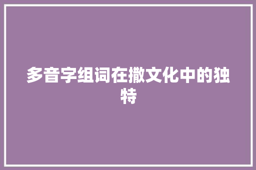 多音字组词在撒文化中的独特