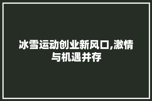 冰雪运动创业新风口,激情与机遇并存