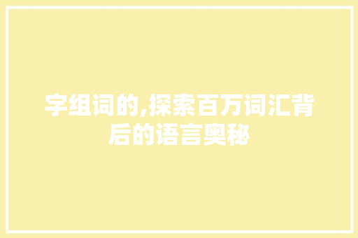 字组词的,探索百万词汇背后的语言奥秘