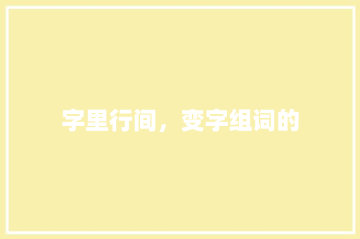 字里行间，变字组词的