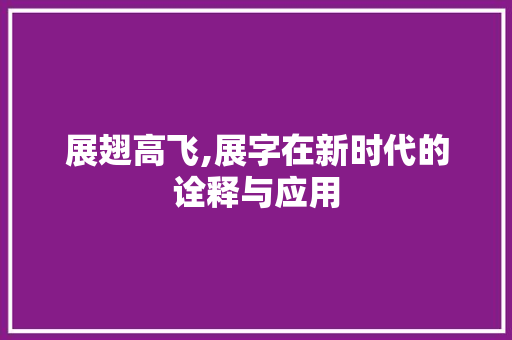 展翅高飞,展字在新时代的诠释与应用