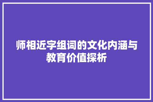 师相近字组词的文化内涵与教育价值探析