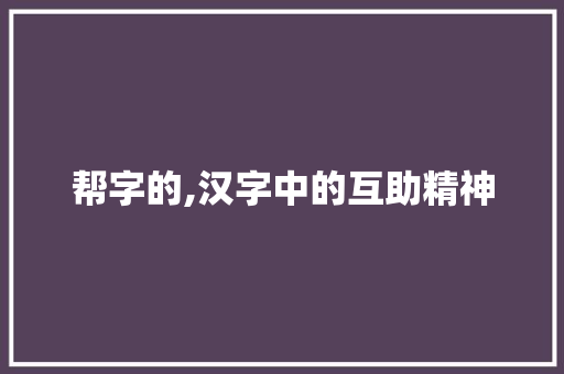 帮字的,汉字中的互助精神