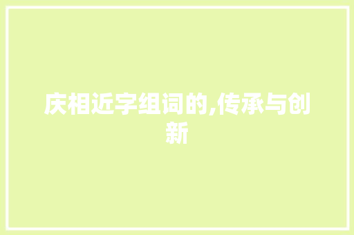 庆相近字组词的,传承与创新