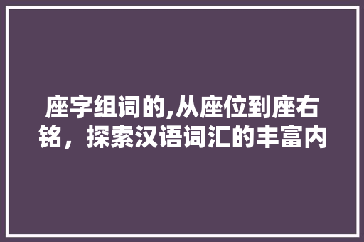 座字组词的,从座位到座右铭，探索汉语词汇的丰富内涵