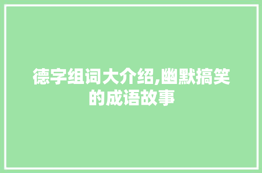 德字组词大介绍,幽默搞笑的成语故事