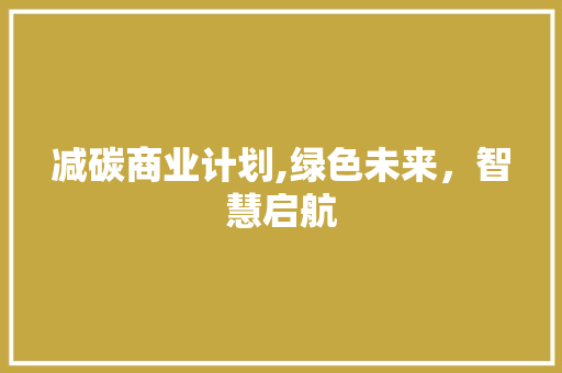 减碳商业计划,绿色未来，智慧启航 问答