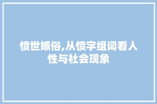 愤世嫉俗,从愤字组词看人性与社会现象