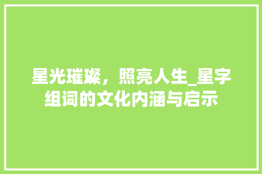 星光璀璨，照亮人生_星字组词的文化内涵与启示