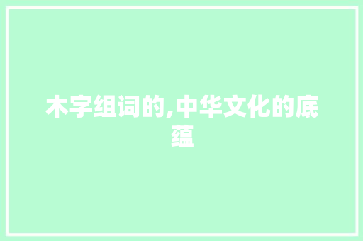 木字组词的,中华文化的底蕴