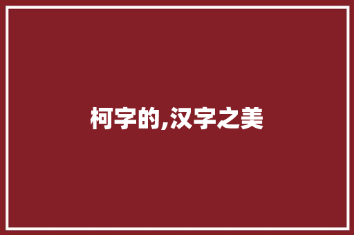 柯字的,汉字之美