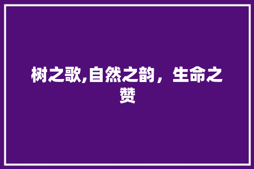 树之歌,自然之韵，生命之赞