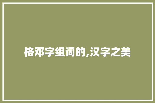 格邓字组词的,汉字之美