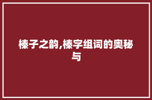 榛子之韵,榛字组词的奥秘与