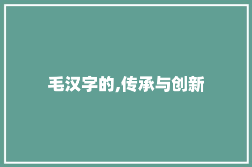 毛汉字的,传承与创新 古代典籍