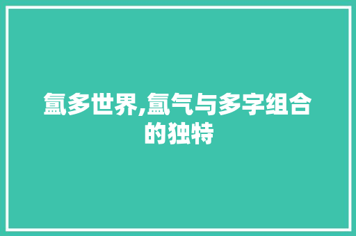 氲多世界,氲气与多字组合的独特