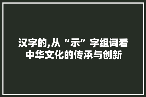 汉字的,从“示”字组词看中华文化的传承与创新