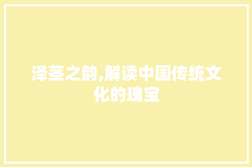 泽茎之韵,解读中国传统文化的瑰宝