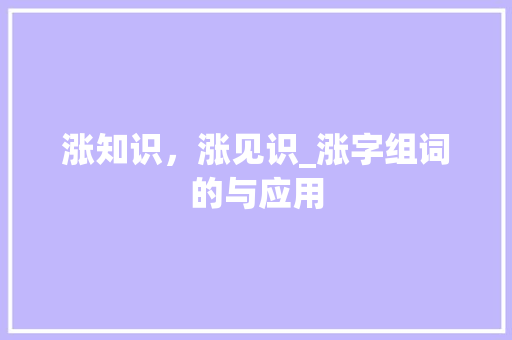 涨知识，涨见识_涨字组词的与应用