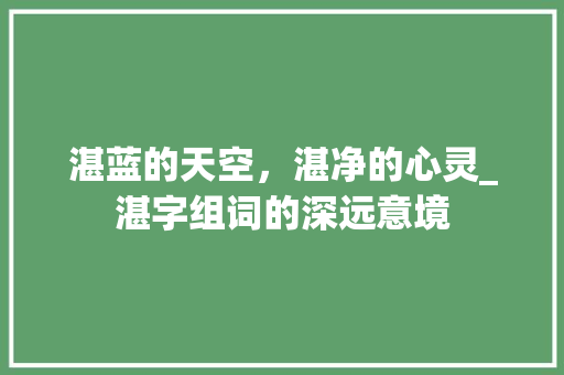 湛蓝的天空，湛净的心灵_湛字组词的深远意境