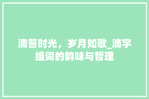 滴答时光，岁月如歌_滴字组词的韵味与哲理