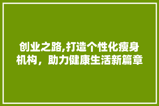 创业之路,打造个性化瘦身机构，助力健康生活新篇章