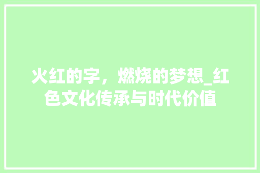 火红的字，燃烧的梦想_红色文化传承与时代价值
