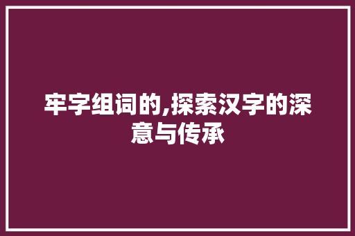 牢字组词的,探索汉字的深意与传承