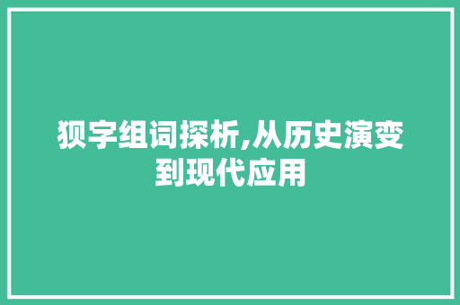 狈字组词探析,从历史演变到现代应用