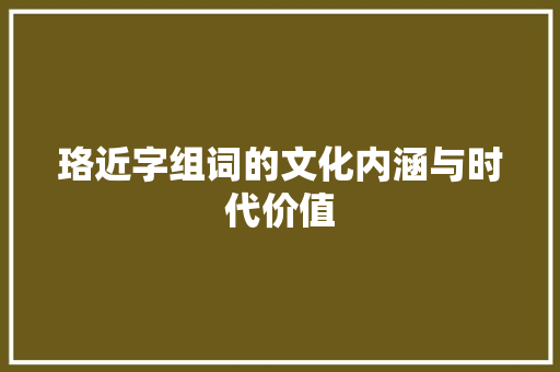 珞近字组词的文化内涵与时代价值