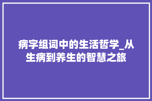 病字组词中的生活哲学_从生病到养生的智慧之旅