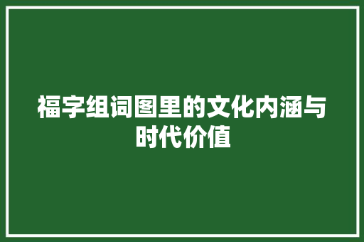 福字组词图里的文化内涵与时代价值