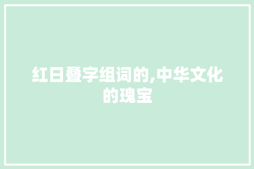 红日叠字组词的,中华文化的瑰宝